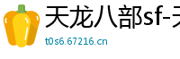 天龙八部sf-天龙八部私服网站-每日新开天龙八部发布网